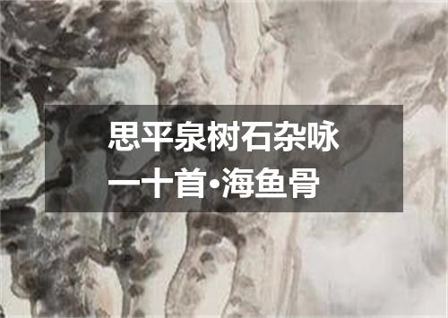 思平泉树石杂咏一十首·海鱼骨