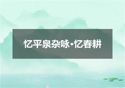 忆平泉杂咏·忆春耕