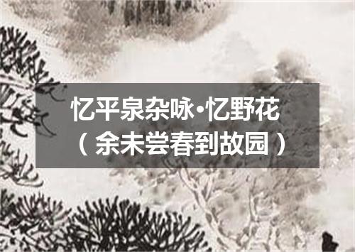 忆平泉杂咏·忆野花（余未尝春到故园）