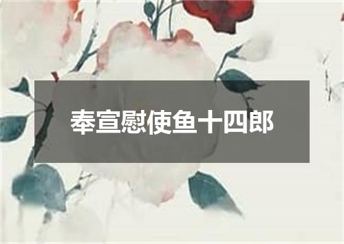 奉宣慰使鱼十四郎