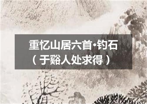重忆山居六首·钓石（于谿人处求得）