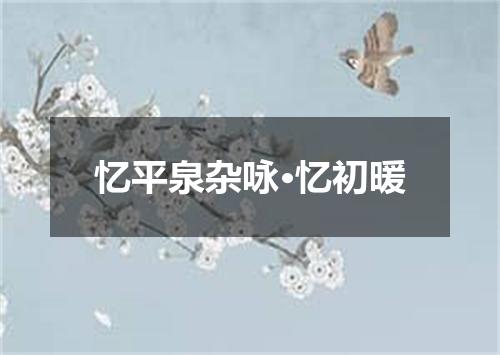 忆平泉杂咏·忆初暖