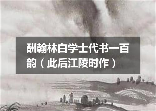 酬翰林白学士代书一百韵（此后江陵时作）