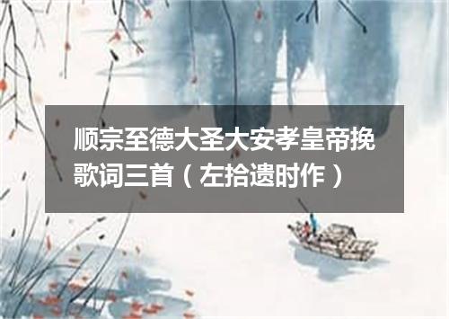 顺宗至德大圣大安孝皇帝挽歌词三首（左拾遗时作）