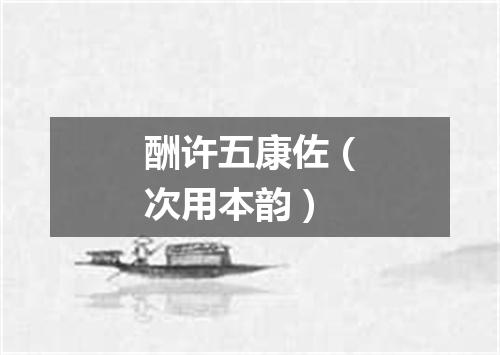 酬许五康佐（次用本韵）