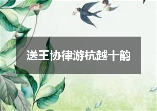 送王协律游杭越十韵