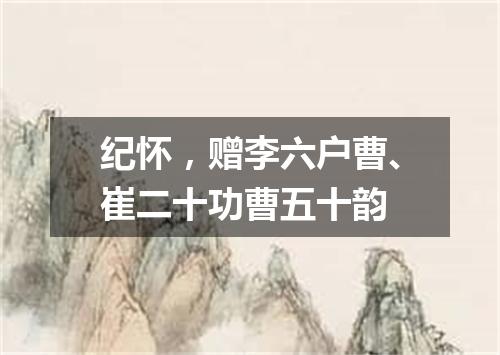 纪怀，赠李六户曹、崔二十功曹五十韵