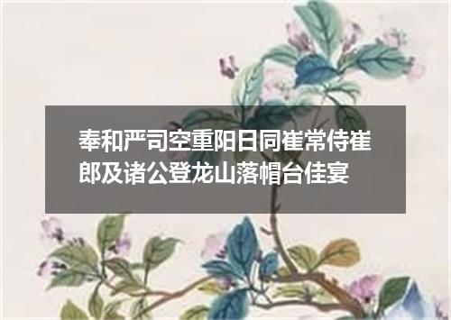 奉和严司空重阳日同崔常侍崔郎及诸公登龙山落帽台佳宴