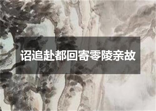 诏追赴都回寄零陵亲故