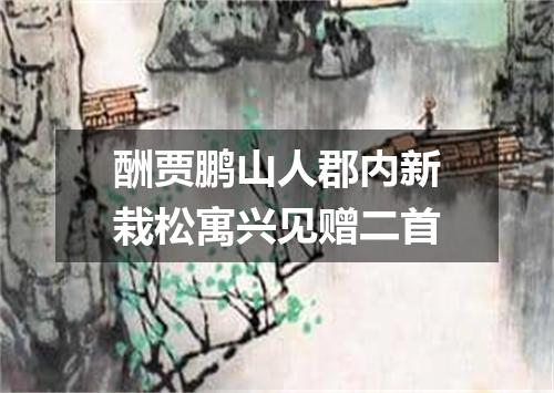 酬贾鹏山人郡内新栽松寓兴见赠二首