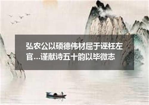 弘农公以硕德伟材屈于诬枉左官…谨献诗五十韵以毕微志