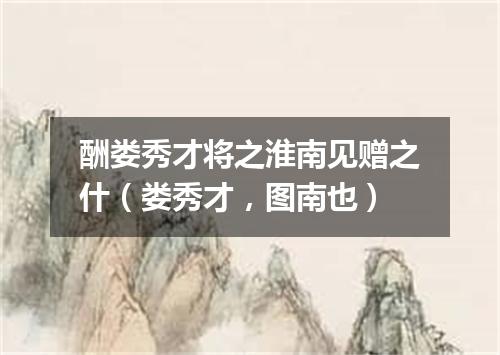 酬娄秀才将之淮南见赠之什（娄秀才，图南也）