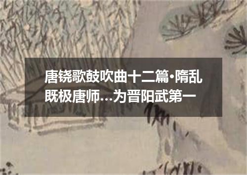 唐铙歌鼓吹曲十二篇·隋乱既极唐师…为晋阳武第一