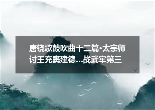 唐铙歌鼓吹曲十二篇·太宗师讨王充窦建德…战武牢第三