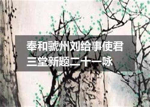 奉和虢州刘给事使君三堂新题二十一咏