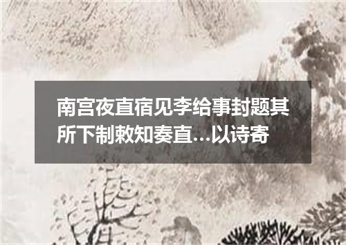 南宫夜直宿见李给事封题其所下制敕知奏直…以诗寄