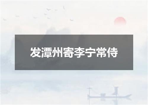 发潭州寄李宁常侍
