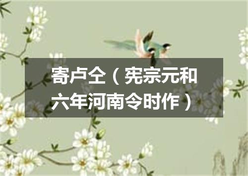 寄卢仝（宪宗元和六年河南令时作）