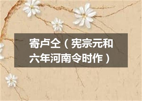 寄卢仝（宪宗元和六年河南令时作）