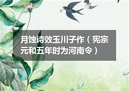 月蚀诗效玉川子作（宪宗元和五年时为河南令）