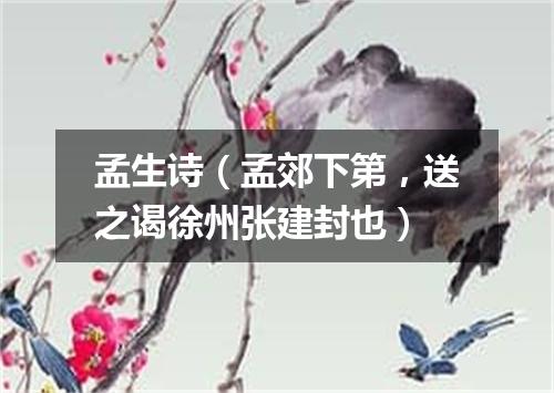 孟生诗（孟郊下第，送之谒徐州张建封也）