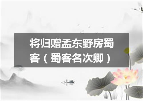 将归赠孟东野房蜀客（蜀客名次卿）
