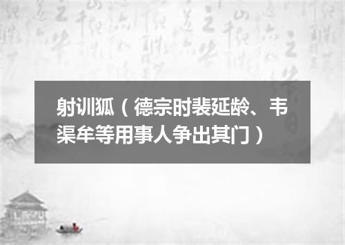 射训狐（德宗时裴延龄、韦渠牟等用事人争出其门）