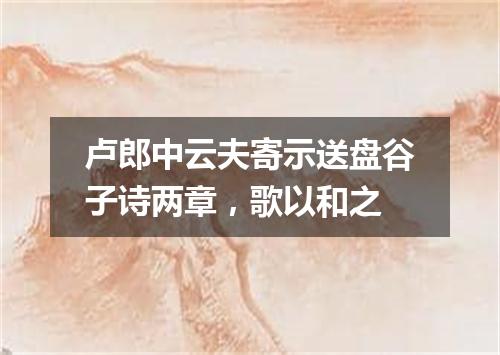 卢郎中云夫寄示送盘谷子诗两章，歌以和之