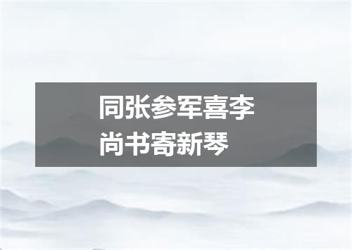 同张参军喜李尚书寄新琴