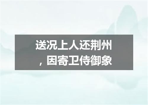 送况上人还荆州，因寄卫侍御象