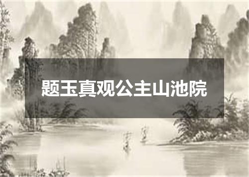 题玉真观公主山池院