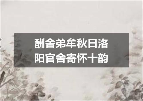 酬舍弟牟秋日洛阳官舍寄怀十韵