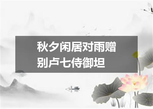 秋夕闲居对雨赠别卢七侍御坦
