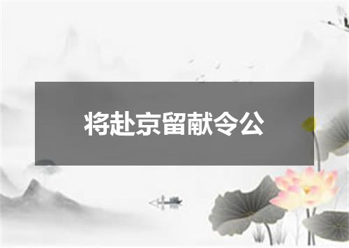 将赴京留献令公