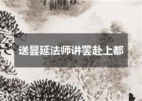送昙延法师讲罢赴上都