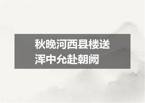 秋晚河西县楼送浑中允赴朝阙