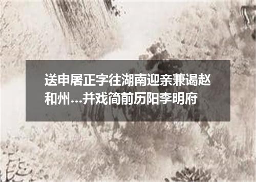 送申屠正字往湖南迎亲兼谒赵和州…并戏简前历阳李明府