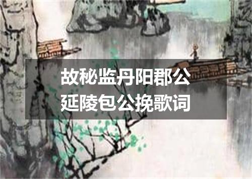 故秘监丹阳郡公延陵包公挽歌词