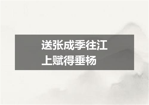 送张成季往江上赋得垂杨