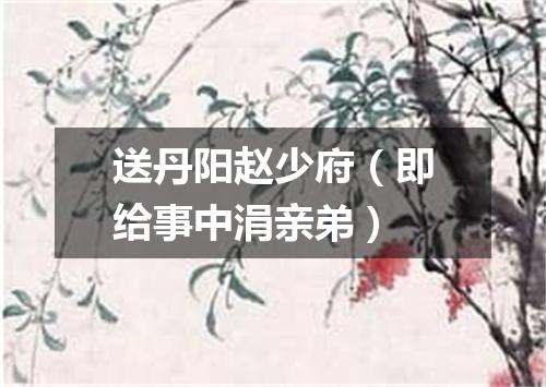 送丹阳赵少府（即给事中涓亲弟）