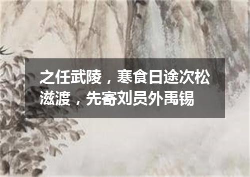 之任武陵，寒食日途次松滋渡，先寄刘员外禹锡