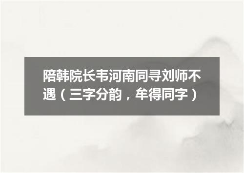 陪韩院长韦河南同寻刘师不遇（三字分韵，牟得同字）