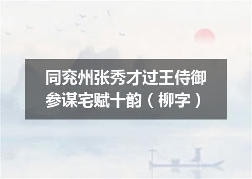 同兖州张秀才过王侍御参谋宅赋十韵（柳字）