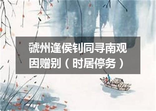 虢州逢侯钊同寻南观因赠别（时居停务）