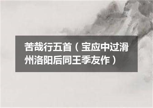 苦哉行五首（宝应中过滑州洛阳后同王季友作）