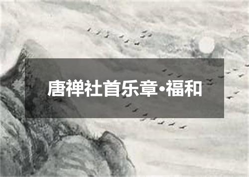 唐禅社首乐章·福和