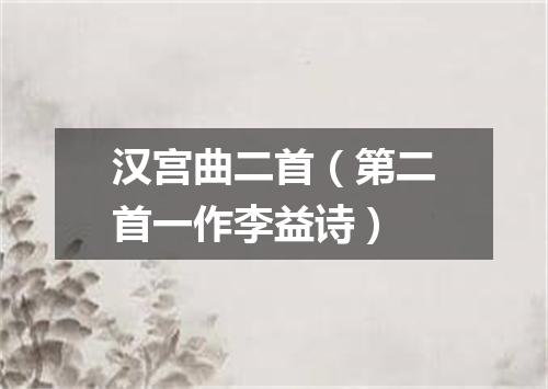 汉宫曲二首（第二首一作李益诗）