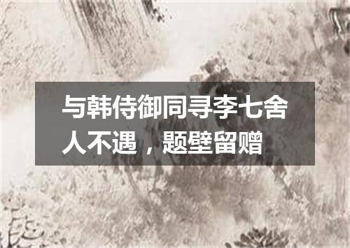 与韩侍御同寻李七舍人不遇，题壁留赠