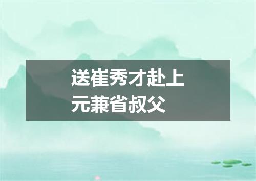送崔秀才赴上元兼省叔父