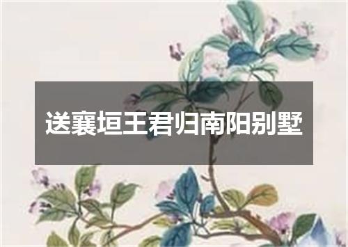 送襄垣王君归南阳别墅